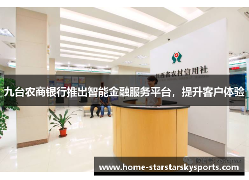 九台农商银行推出智能金融服务平台，提升客户体验