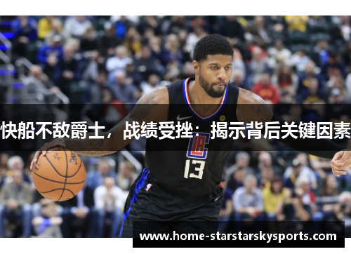 快船不敌爵士，战绩受挫：揭示背后关键因素