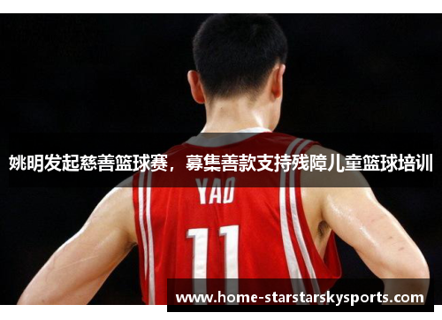 姚明发起慈善篮球赛，募集善款支持残障儿童篮球培训