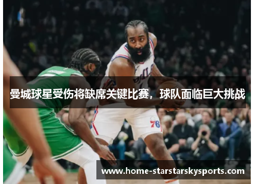 曼城球星受伤将缺席关键比赛，球队面临巨大挑战