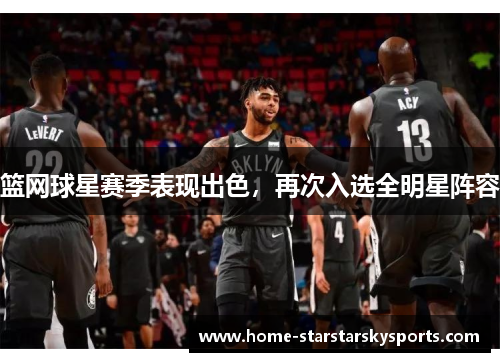 篮网球星赛季表现出色，再次入选全明星阵容