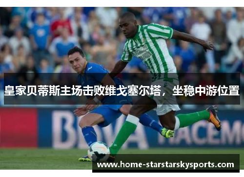 皇家贝蒂斯主场击败维戈塞尔塔，坐稳中游位置