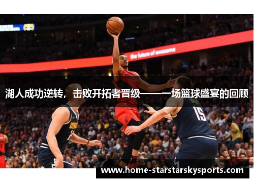 湖人成功逆转，击败开拓者晋级——一场篮球盛宴的回顾