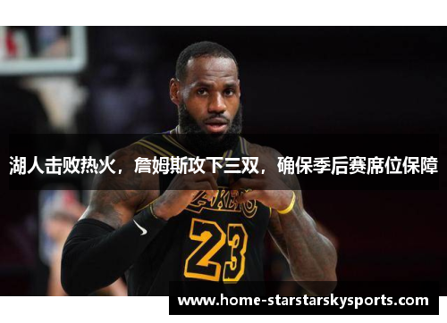 湖人击败热火，詹姆斯攻下三双，确保季后赛席位保障