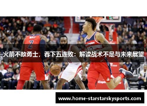 火箭不敌勇士，吞下五连败：解读战术不足与未来展望