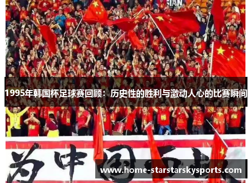 1995年韩国杯足球赛回顾：历史性的胜利与激动人心的比赛瞬间