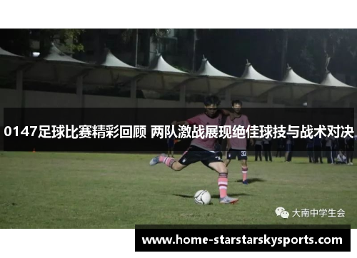 0147足球比赛精彩回顾 两队激战展现绝佳球技与战术对决