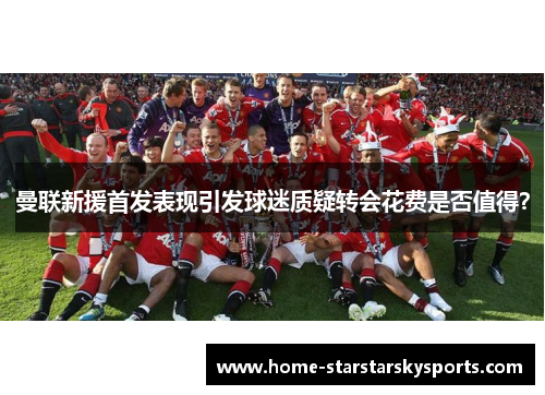 曼联新援首发表现引发球迷质疑转会花费是否值得？