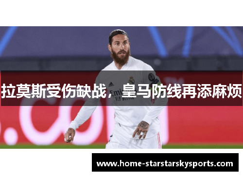 拉莫斯受伤缺战，皇马防线再添麻烦