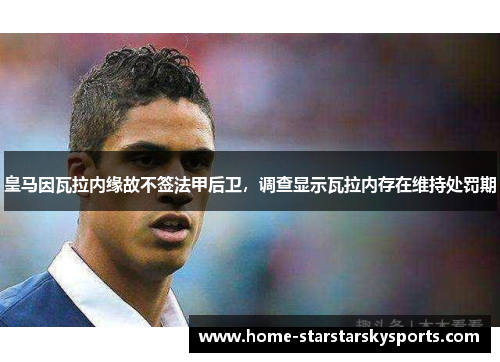皇马因瓦拉内缘故不签法甲后卫，调查显示瓦拉内存在维持处罚期