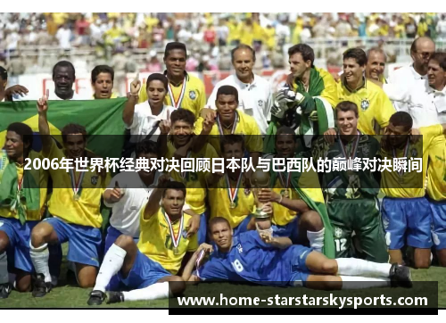 2006年世界杯经典对决回顾日本队与巴西队的巅峰对决瞬间