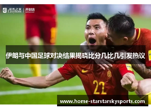 伊朗与中国足球对决结果揭晓比分几比几引发热议