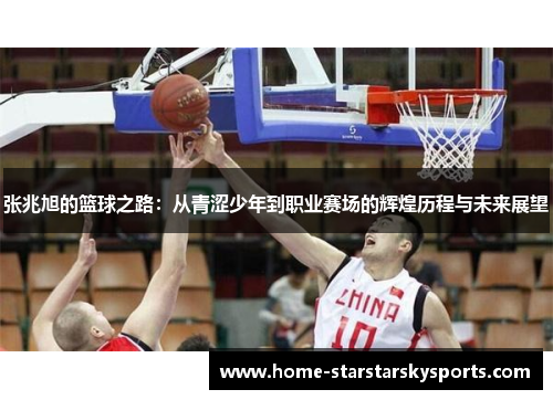 张兆旭的篮球之路：从青涩少年到职业赛场的辉煌历程与未来展望